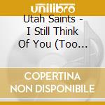 Utah Saints - I Still Think Of You (Too Much To Swallo cd musicale di Utah Saints