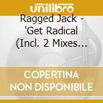 Ragged Jack - 'Get Radical (Incl. 2 Mixes By The Grid,' cd