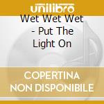 Wet Wet Wet - Put The Light On cd musicale di Wet Wet Wet