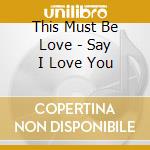 This Must Be Love - Say I Love You cd
