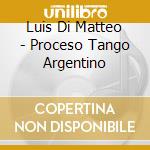Luis Di Matteo - Proceso Tango Argentino cd musicale di Luis Di Matteo
