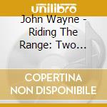 John Wayne - Riding The Range: Two Fisted Law, Riders Of Destiny, West cd musicale di John Wayne