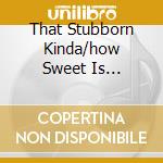That Stubborn Kinda/how Sweet Is... cd