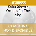 Kuhn Steve - Oceans In The Sky cd