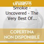 Smokie - Uncovered - The Very Best Of Smokie cd musicale di Smokie