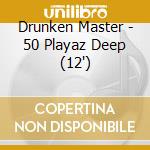 Drunken Master - 50 Playaz Deep (12