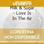 Milk & Sugar - Love Is In The Air cd