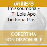 Imiskoumbria - Ti Lola Apo Tin Fotia Pios Tha Tin Vg cd
