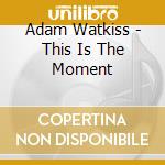Adam Watkiss - This Is The Moment cd musicale di Adam Watkiss