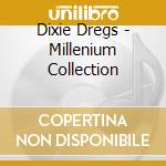 Dixie Dregs - Millenium Collection cd musicale di Dregs Dixie