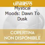 Mystical Moods: Dawn To Dusk cd musicale di Mystical Moods: Dawn To Dusk