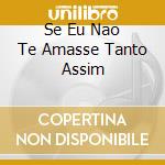 Se Eu Nao Te Amasse Tanto Assim cd