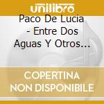 Paco De Lucia - Entre Dos Aguas Y Otros Grandes Exitos cd musicale di Paco De Lucia