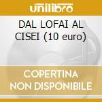 DAL LOFAI AL CISEI (10 euro) cd