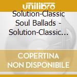 Solution-Classic Soul Ballads - Solution-Classic Soul Ballads cd musicale di Solution
