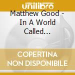 Matthew Good - In A World Called Catastrophe cd musicale di Good Matthew