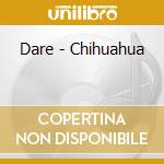 Dare - Chihuahua cd