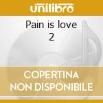 Pain is love 2 cd