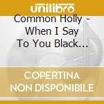 Common Holly - When I Say To You Black Lightning cd musicale