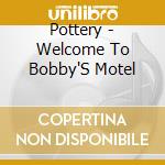 Pottery - Welcome To Bobby'S Motel cd musicale
