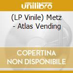 (LP Vinile) Metz - Atlas Vending vinile