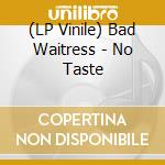 (LP Vinile) Bad Waitress - No Taste lp vinile