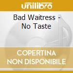 Bad Waitress - No Taste cd musicale