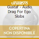 Gustaf - Audio Drag For Ego Slobs cd musicale