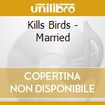 Kills Birds - Married cd musicale