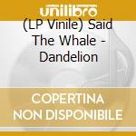 (LP Vinile) Said The Whale - Dandelion vinile
