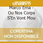 Marco Ema - Ou Nos Corps S'En Vont Mou cd
