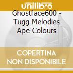 Ghostface600 - Tugg Melodies Ape Colours cd