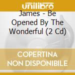 James - Be Opened By The Wonderful (2 Cd) cd