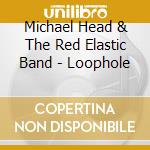 Michael Head & The Red Elastic Band - Loophole cd musicale