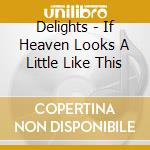 Delights - If Heaven Looks A Little Like This cd