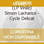 (LP Vinile) Simon Lachance - Cycle Delicat vinile