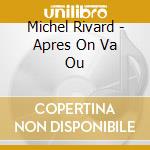 Michel Rivard - Apres On Va Ou cd