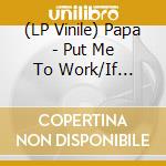 (LP Vinile) Papa - Put Me To Work/If You'Re My Girl (7') vinile