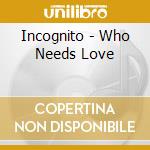 Incognito - Who Needs Love cd musicale di INCOGNITO