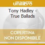 Tony Hadley - True Ballads cd musicale di Tony Hadley