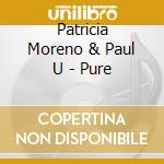 Patricia Moreno & Paul U - Pure cd musicale di Patricia Moreno & Paul U