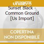 Sunset Black - Common Ground [Us Import] cd musicale di SUNSET BLACK