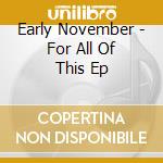 Early November - For All Of This Ep cd musicale di Early November