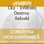 Cky - Infiltrate Destroy Rebuild cd musicale