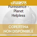 Puressence - Planet Helpless cd musicale di PURESSENCE
