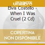 Elvis Costello - When I Was Cruel (2 Cd) cd musicale di Elvis Costello