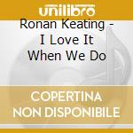 Ronan Keating - I Love It When We Do cd