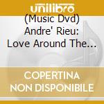 (Music Dvd) Andre' Rieu: Love Around The World cd musicale di Andre' Rieu