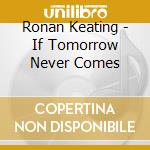 Ronan Keating - If Tomorrow Never Comes cd musicale di Ronan Keating
