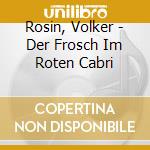 Rosin, Volker - Der Frosch Im Roten Cabri cd musicale di Rosin, Volker